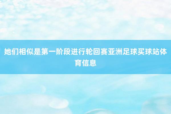 她们相似是第一阶段进行轮回赛亚洲足球买球站体育信息