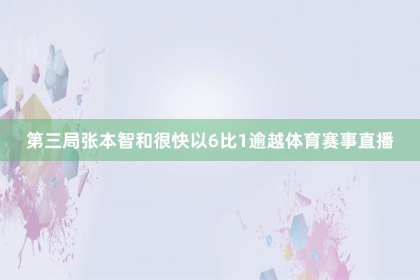 第三局张本智和很快以6比1逾越体育赛事直播