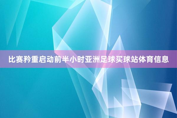 比赛矜重启动前半小时亚洲足球买球站体育信息