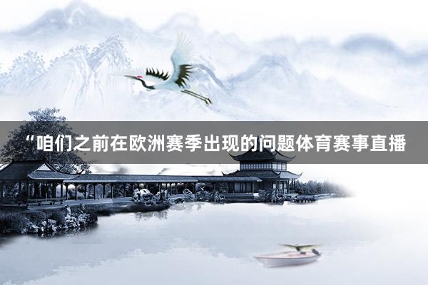 “咱们之前在欧洲赛季出现的问题体育赛事直播