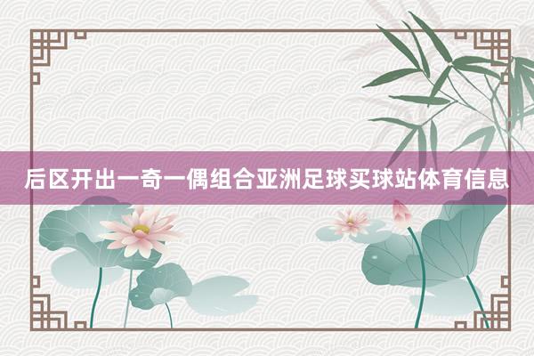 后区开出一奇一偶组合亚洲足球买球站体育信息