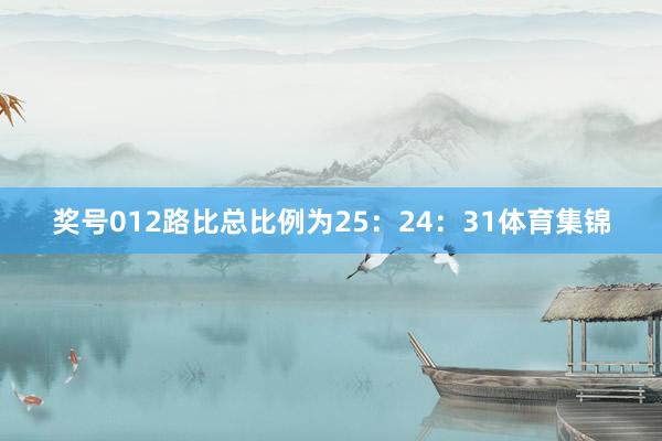 奖号012路比总比例为25：24：31体育集锦