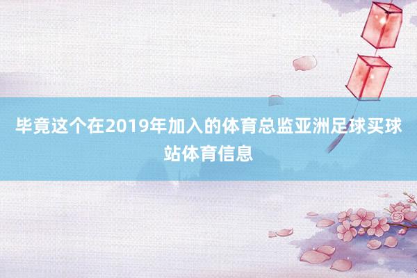 毕竟这个在2019年加入的体育总监亚洲足球买球站体育信息