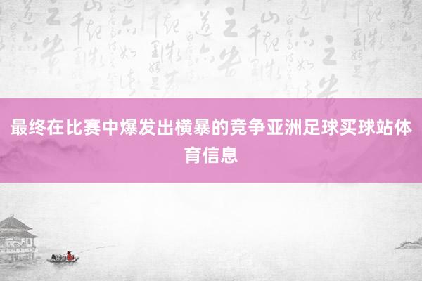 最终在比赛中爆发出横暴的竞争亚洲足球买球站体育信息