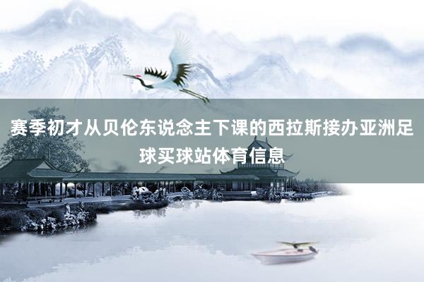 赛季初才从贝伦东说念主下课的西拉斯接办亚洲足球买球站体育信息