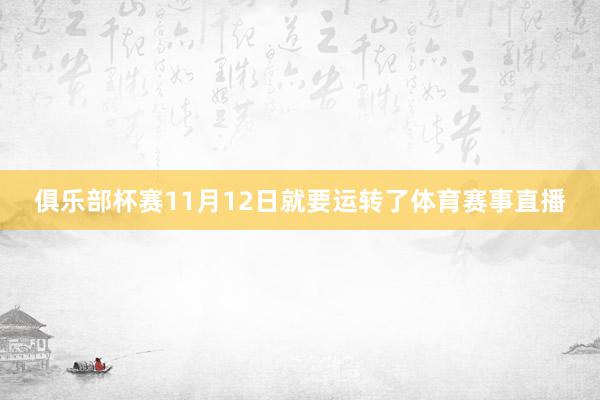 俱乐部杯赛11月12日就要运转了体育赛事直播