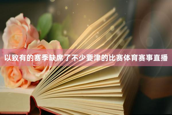 以致有的赛季缺席了不少要津的比赛体育赛事直播