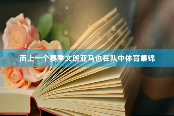 而上一个赛季文班亚马也在队中体育集锦