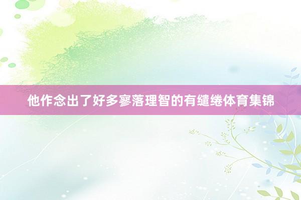 他作念出了好多寥落理智的有缱绻体育集锦