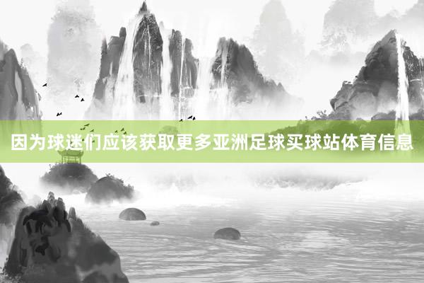 因为球迷们应该获取更多亚洲足球买球站体育信息