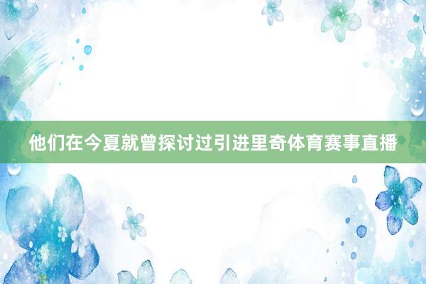 他们在今夏就曾探讨过引进里奇体育赛事直播