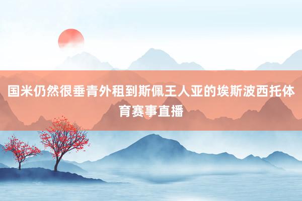 国米仍然很垂青外租到斯佩王人亚的埃斯波西托体育赛事直播