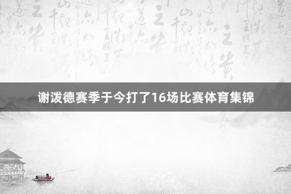 谢泼德赛季于今打了16场比赛体育集锦