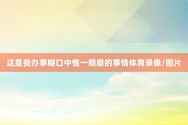 这是我办事糊口中惟一颓靡的事情体育录像/图片