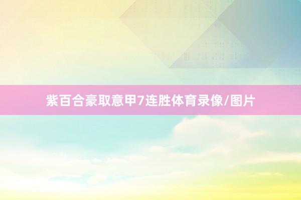 紫百合豪取意甲7连胜体育录像/图片