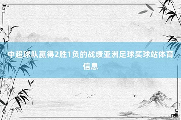中超球队赢得2胜1负的战绩亚洲足球买球站体育信息