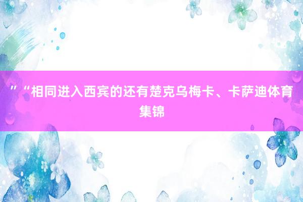 ”“相同进入西宾的还有楚克乌梅卡、卡萨迪体育集锦
