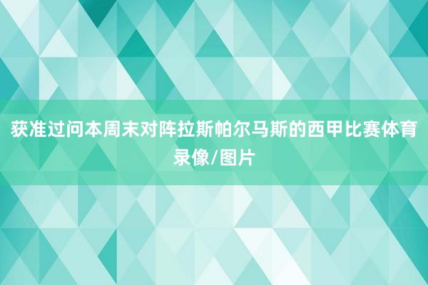 获准过问本周末对阵拉斯帕尔马斯的西甲比赛体育录像/图片