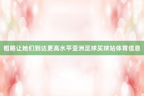 粗略让她们到达更高水平亚洲足球买球站体育信息