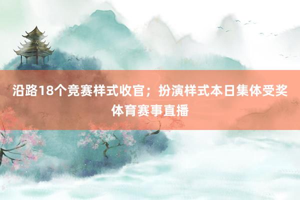 沿路18个竞赛样式收官；扮演样式本日集体受奖体育赛事直播