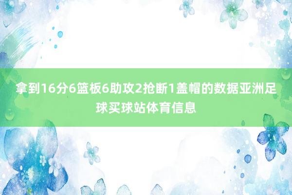 拿到16分6篮板6助攻2抢断1盖帽的数据亚洲足球买球站体育信
