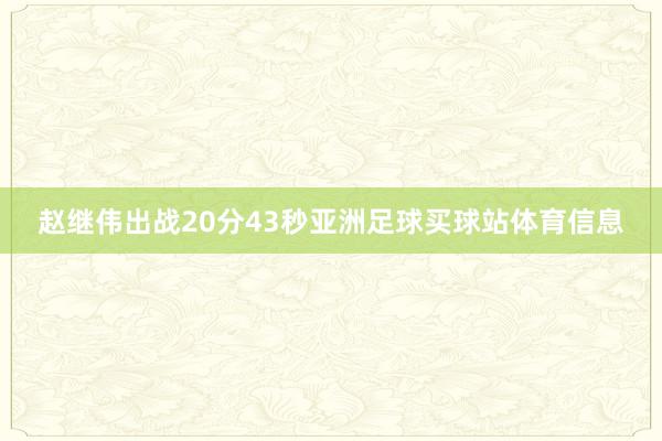 赵继伟出战20分43秒亚洲足球买球站体育信息