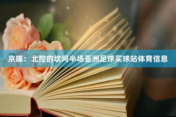 京媒：北控的坎坷半场亚洲足球买球站体育信息