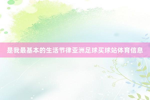 是我最基本的生活节律亚洲足球买球站体育信息