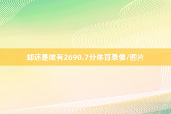 却还是唯有2690.7分体育录像/图片