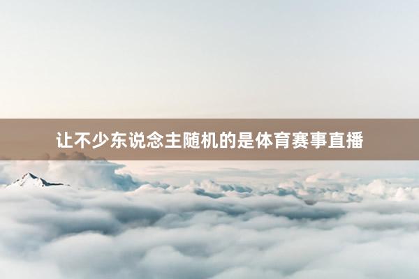 让不少东说念主随机的是体育赛事直播