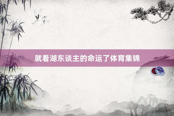 就看湖东谈主的命运了体育集锦