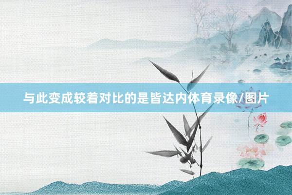 与此变成较着对比的是皆达内体育录像/图片