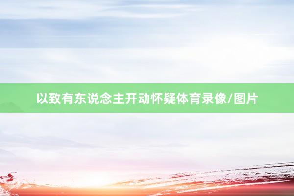 以致有东说念主开动怀疑体育录像/图片