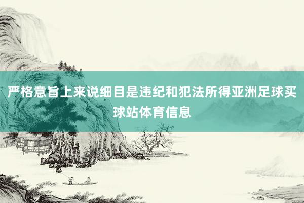 严格意旨上来说细目是违纪和犯法所得亚洲足球买球站体育信息