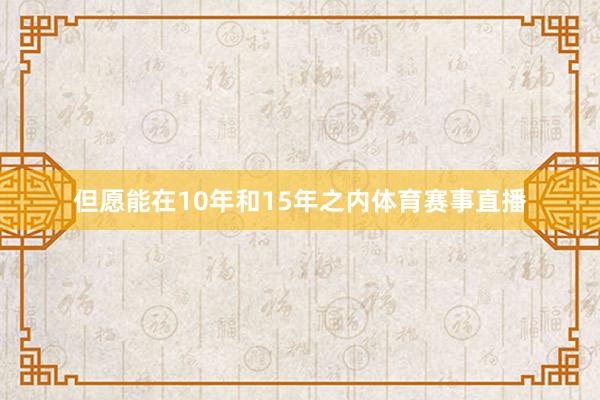 但愿能在10年和15年之内体育赛事直播