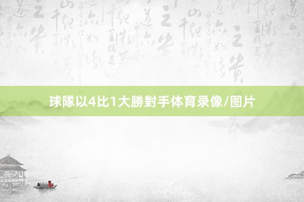 球隊以4比1大勝對手体育录像/图片