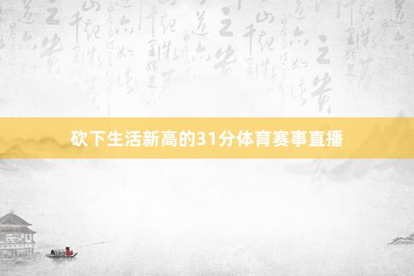 砍下生活新高的31分体育赛事直播