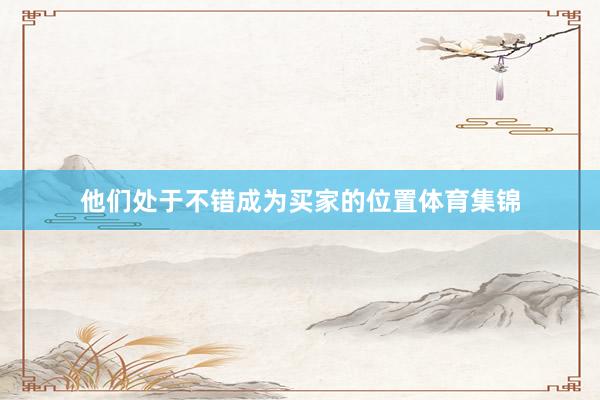 他们处于不错成为买家的位置体育集锦