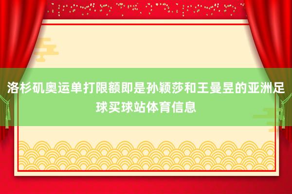 洛杉矶奥运单打限额即是孙颖莎和王曼昱的亚洲足球买球站体育信息