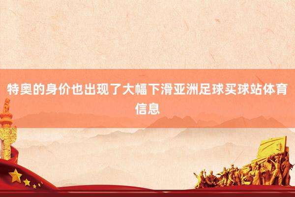 特奥的身价也出现了大幅下滑亚洲足球买球站体育信息