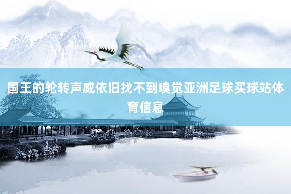 国王的轮转声威依旧找不到嗅觉亚洲足球买球站体育信息