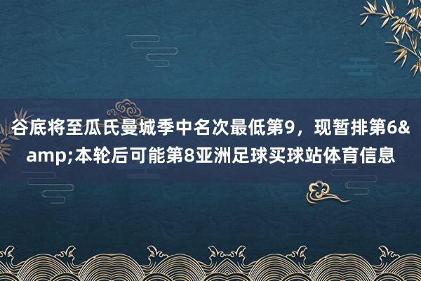 谷底将至瓜氏曼城季中名次最低第9，现暂排第6&本轮后可能第8亚洲足球买球站体育信息