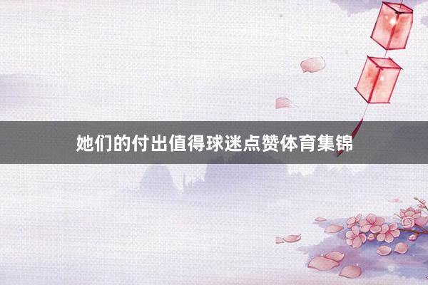 她们的付出值得球迷点赞体育集锦