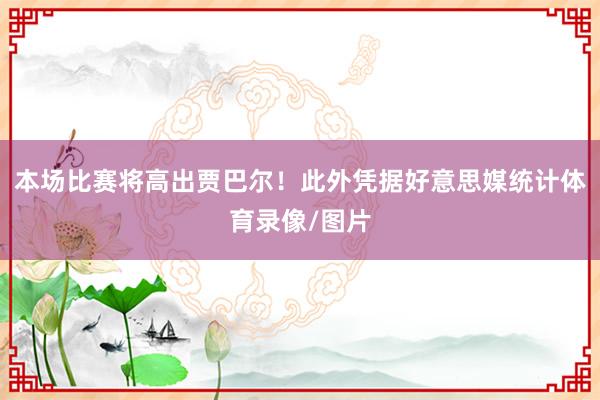 本场比赛将高出贾巴尔！此外凭据好意思媒统计体育录像/图片