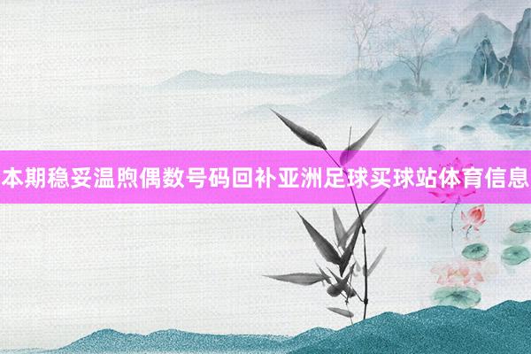 本期稳妥温煦偶数号码回补亚洲足球买球站体育信息