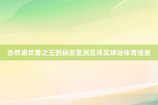 亦然诺坎普之王的标志亚洲足球买球站体育信息