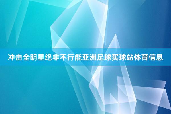 冲击全明星绝非不行能亚洲足球买球站体育信息