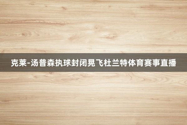 克莱-汤普森执球封闭晃飞杜兰特体育赛事直播