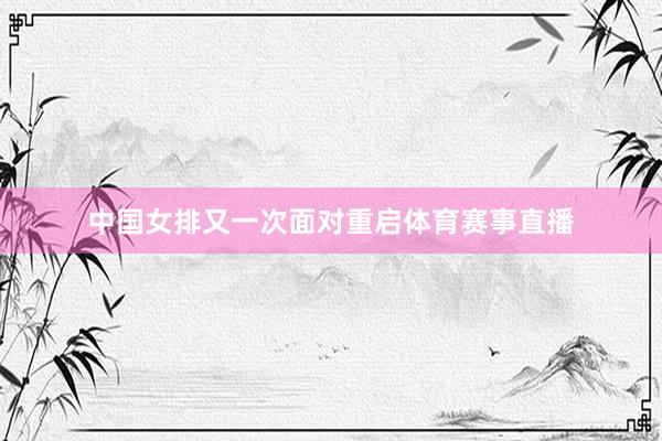 中国女排又一次面对重启体育赛事直播