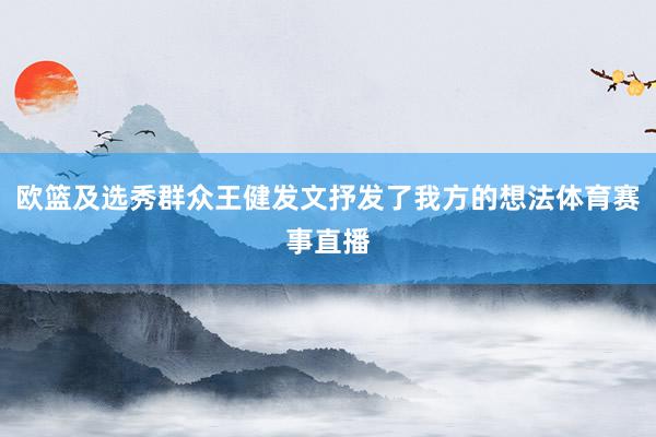 欧篮及选秀群众王健发文抒发了我方的想法体育赛事直播
